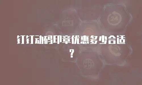 钉钉动码印章优惠多少合适？