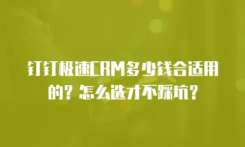 钉钉极速CRM多少钱合适用的？怎么选才不踩坑？