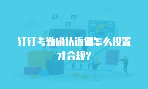钉钉考勤确认返佣怎么设置才合规？