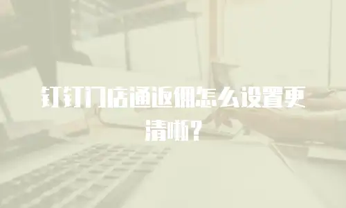 钉钉门店通返佣怎么设置更清晰？