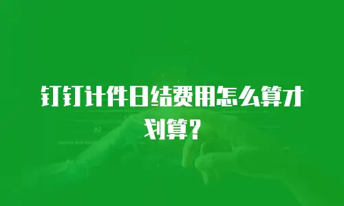 钉钉计件日结费用怎么算才划算？
