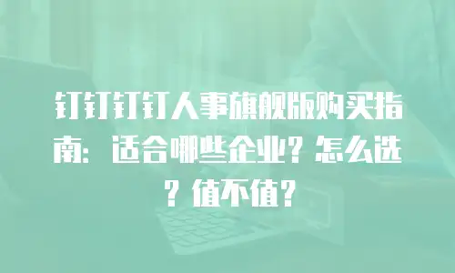钉钉钉钉人事旗舰版购买指南：适合哪些企业？怎么选？值不值？