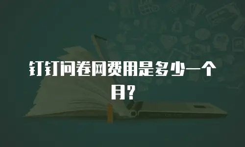 钉钉问卷网费用是多少一个月？