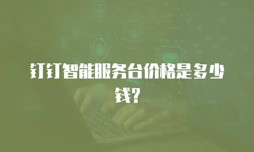 钉钉智能服务台价格是多少钱？