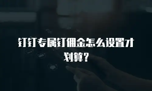 钉钉专属钉佣金怎么设置才划算？