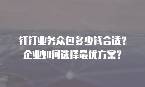 钉钉业务众包多少钱合适？企业如何选择最优方案？