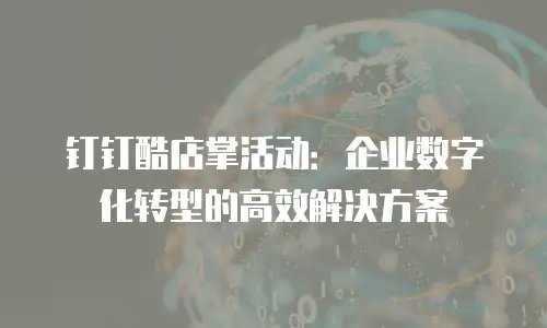 钉钉酷店掌活动：企业数字化转型的高效解决方案