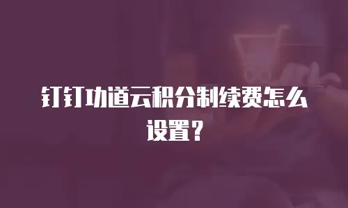 钉钉功道云积分制续费怎么设置？