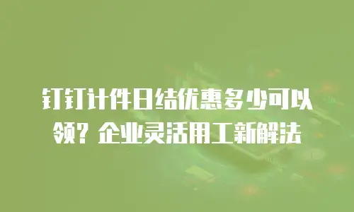 钉钉计件日结优惠多少可以领？企业灵活用工新解法