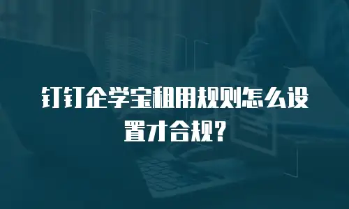 钉钉企学宝租用规则怎么设置才合规？
