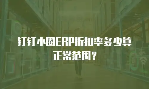 钉钉小圈ERP折扣率多少算正常范围？