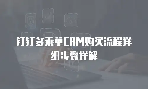 钉钉多乘单CRM购买流程详细步骤详解