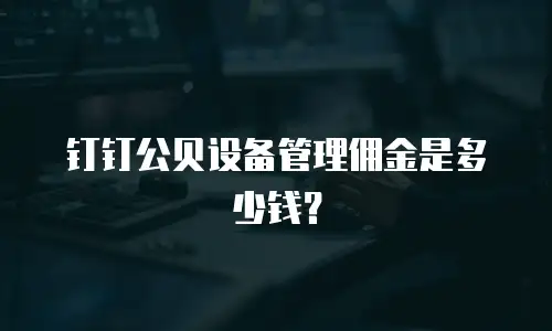 钉钉公贝设备管理佣金是多少钱？