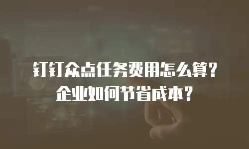 钉钉众点任务费用怎么算？企业如何节省成本？