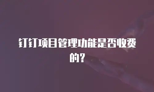 钉钉项目管理功能是否收费的？
