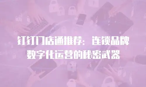 钉钉门店通推荐：连锁品牌数字化运营的秘密武器