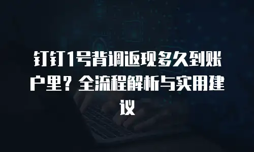 钉钉1号背调返现多久到账户里？全流程解析与实用建议