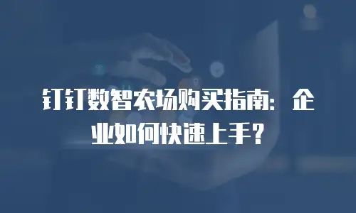 钉钉数智农场购买指南：企业如何快速上手？
