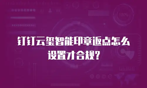 钉钉云玺智能印章返点怎么设置才合规？