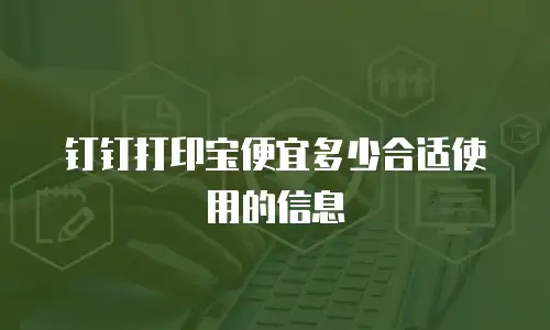 钉钉打印宝便宜多少合适使用的信息