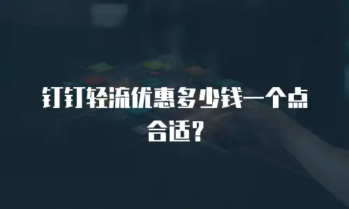 钉钉轻流优惠多少钱一个点合适？
