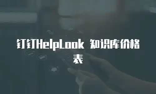 钉钉HelpLook 知识库价格表