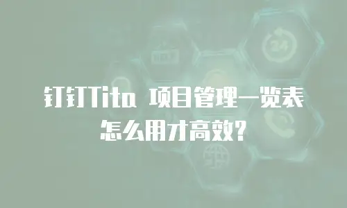 钉钉Tita 项目管理一览表怎么用才高效？