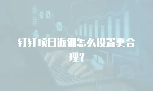 钉钉项目返佣怎么设置更合理？
