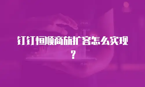 钉钉恒顺商旅扩容怎么实现？