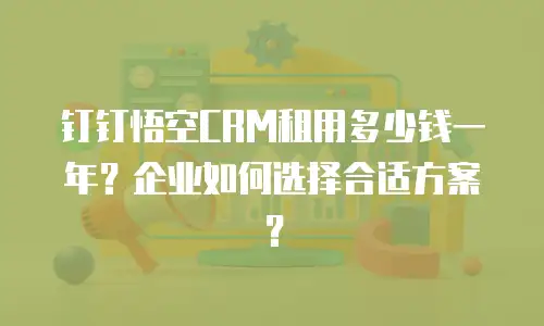 钉钉悟空CRM租用多少钱一年？企业如何选择合适方案？
