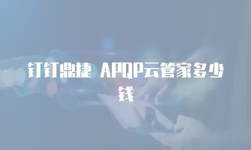钉钉鼎捷 APQP云管家多少钱
