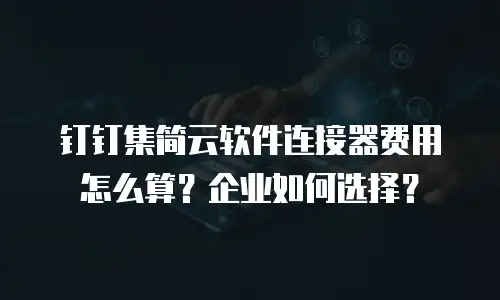 钉钉集简云软件连接器费用怎么算？企业如何选择？