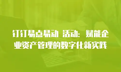 钉钉易点易动 活动：赋能企业资产管理的数字化新实践