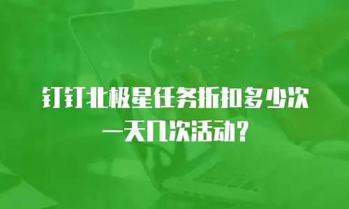钉钉北极星任务折扣多少次一天几次活动？