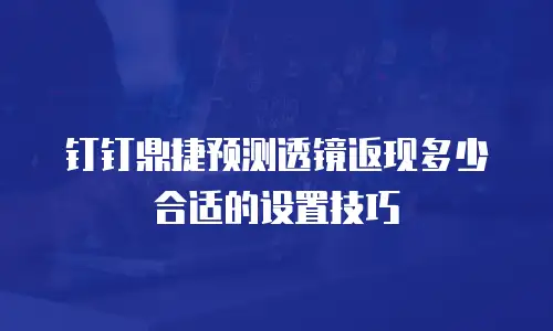 钉钉鼎捷预测透镜返现多少合适的设置技巧