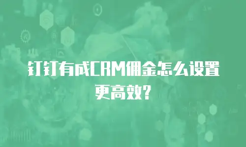 钉钉有成CRM佣金怎么设置更高效？