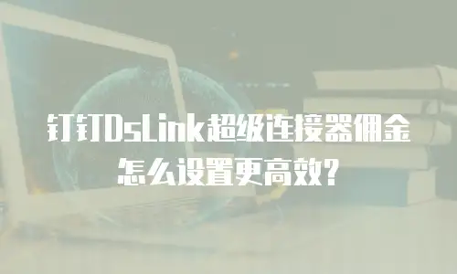 钉钉DsLink超级连接器佣金怎么设置更高效？
