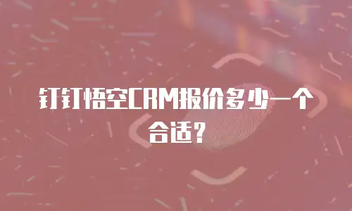 钉钉悟空CRM报价多少一个合适？