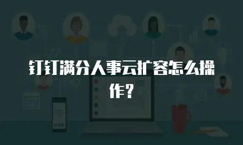 钉钉满分人事云扩容怎么操作？