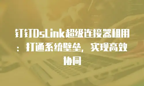 钉钉DsLink超级连接器租用：打通系统壁垒，实现高效协同