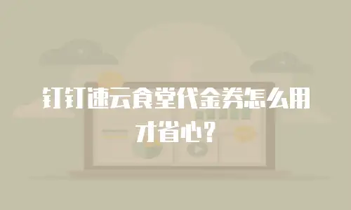 钉钉速云食堂代金券怎么用才省心？