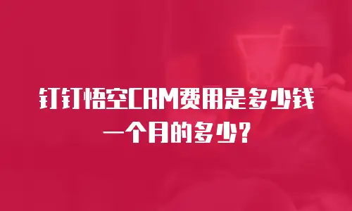 钉钉悟空CRM费用是多少钱一个月的多少？