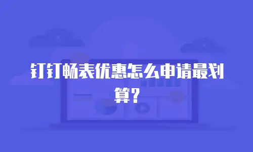 钉钉畅表优惠怎么申请最划算？