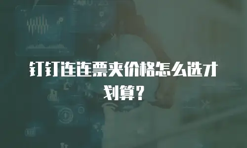 钉钉连连票夹价格怎么选才划算？