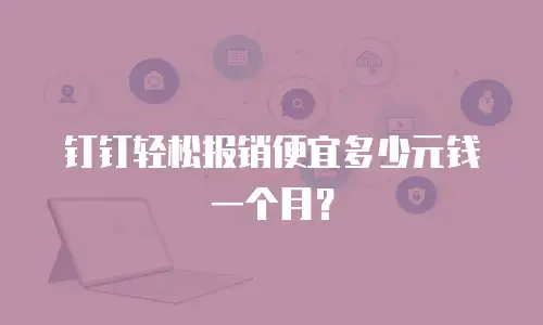 钉钉轻松报销便宜多少元钱一个月？