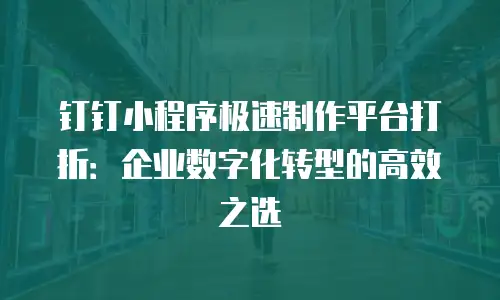 钉钉小程序极速制作平台打折：企业数字化转型的高效之选