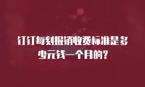钉钉每刻报销收费标准是多少元钱一个月的？