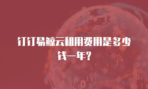 钉钉易鲸云租用费用是多少钱一年？