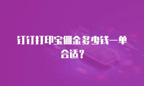 钉钉打印宝佣金多少钱一单合适？