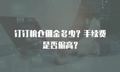 钉钉粮仓佣金多少？手续费是否偏高？